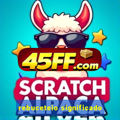 rebuceteio significado